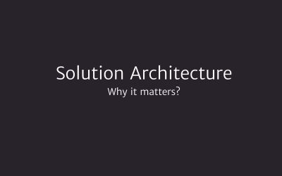 Solution Architecture – Why It Matters